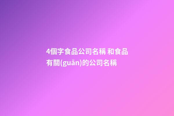4個字食品公司名稱 和食品有關(guān)的公司名稱-第1張-公司起名-玄機派
